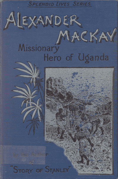 Andrew Melrose [1836-1901], Alexander Mackay. Missionary Hero of Uganda