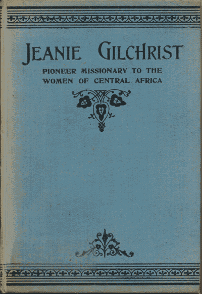 John Ritchie [1853-1930], Jeanie Gilchrist. Pioneer Missionary to the Women of Central Africa