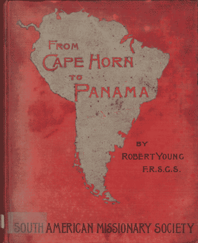 Robert Young, From Cape Horn to Panama. A Narrative of Missionary Enterprise Among the Neglected Races of South America, by the South American Missionary Society, 2nd edn.