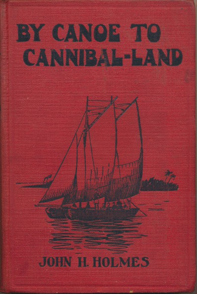 John Henry Holmes [1866-1934], By Canoe to Cannibal-Land﻿