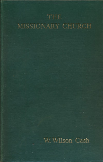 William Wilson Cash [1880-1955], The Missionary Church. A Study in the Contribution of Modern Missions to Œcumenical Christianity