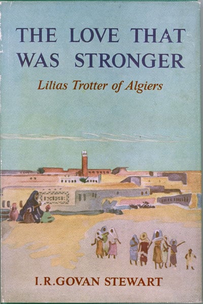 I.R. Govan Stewart, The Love That Was Stronger. Lilias Trotter of Algiers