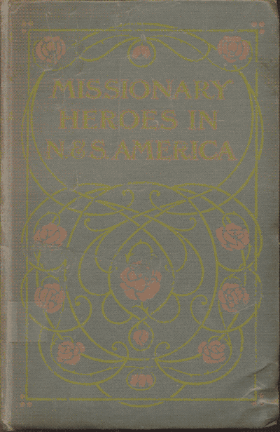 John C. Lambert [1857-1917], MIssionary Heroes in North & South America. True Stories of the Intrepid Bravery and Stirring Adventures of Missionaries With Uncivilised Man, Wild Beasts and the Forces of Nature in Two Continents of America