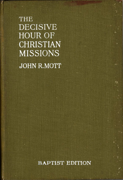 John Raleigh Mott [1865-1955], The Decisive Hour of Christian Missions
